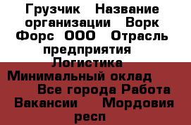 Грузчик › Название организации ­ Ворк Форс, ООО › Отрасль предприятия ­ Логистика › Минимальный оклад ­ 35 000 - Все города Работа » Вакансии   . Мордовия респ.